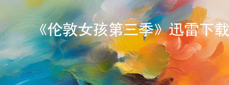 曹建兰的动漫综艺大全,《伦敦女孩第三季》迅雷下载/在线观看-都市情感-美剧天堂